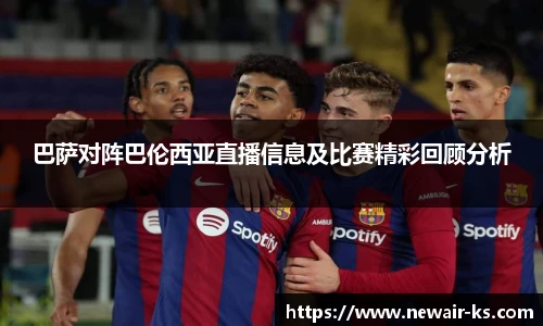 巴萨对阵巴伦西亚直播信息及比赛精彩回顾分析