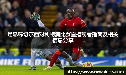 足总杯切尔西对利物浦比赛直播观看指南及相关信息分享