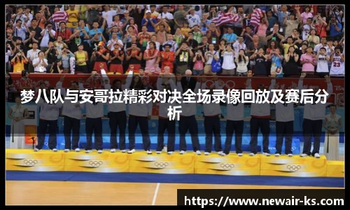 梦八队与安哥拉精彩对决全场录像回放及赛后分析