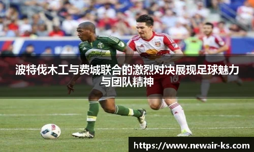 波特伐木工与费城联合的激烈对决展现足球魅力与团队精神
