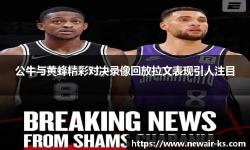 公牛与黄蜂精彩对决录像回放拉文表现引人注目