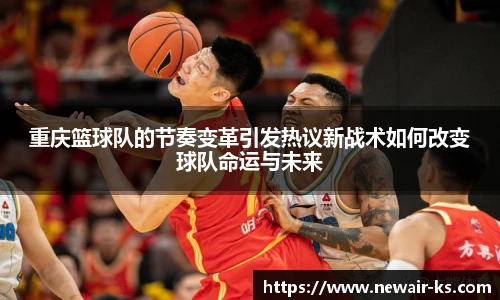 重庆篮球队的节奏变革引发热议新战术如何改变球队命运与未来